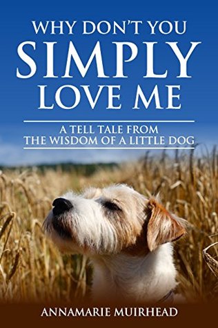 Download Why Don't You Simply Love Me: A tell tale from the wisdom of a little dog - Annamarie Muirhead file in PDF