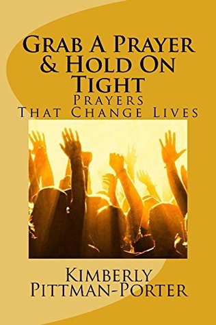 Full Download Grab A Prayer & Hold On Tight: Prayers That Change Lives - Kimberly Pittman-Porter | PDF