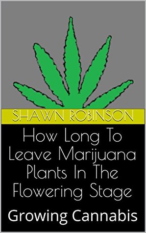 Read How Long To Leave Marijuana Plants In The Flowering Stage: Growing Cannabis - Shawn Robinson | ePub