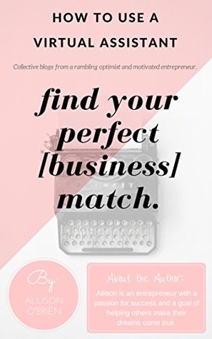 Full Download How to Use a Virtual Assistant: Find your perfect [business] match. (Collective blogs from a rambling optimist and motivated entrepreneur Book 1) - Allison OBrien file in PDF