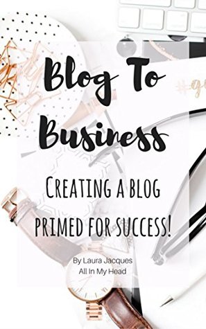 Read Online Blog To Business: Creating A Blog Primed For Success! - Laura Jacques | ePub