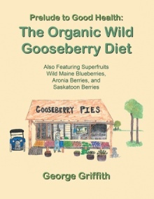 Read Online Prelude to Good Health: The Organic Wild Gooseberry Diet: Also Featuring Superfruits Wild Maine Blueberries, Aronia Berries, and Saskatoon Berries - George Griffith | ePub