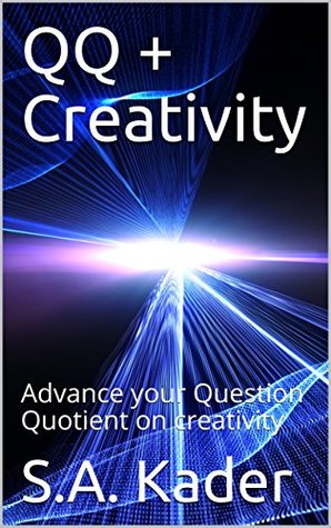 Read Online QQ   Creativity: Advance your Question Quotient on creativity - S.A. Kader | ePub