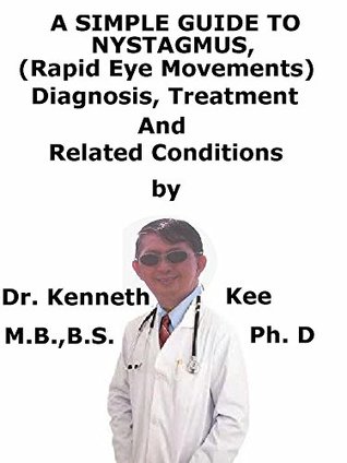 Read A Simple Guide To Nystagmus, (Rapid Eye Movements) Diagnosis, Treatment And Related Conditions - Kenneth Kee file in PDF
