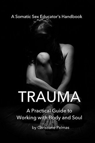 Download Trauma: A Practical Guide To Working With Body and Soul (Somatic Sex Educator's Handbook Book 1) - Christiane Pelmas | ePub