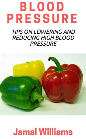 Download Blood Pressure: Tips On Lowering and Reducing High Blood Pressure-(Suger, Salt, Medication, Hypertension, Diet, Healty) - Jamal Williams file in PDF