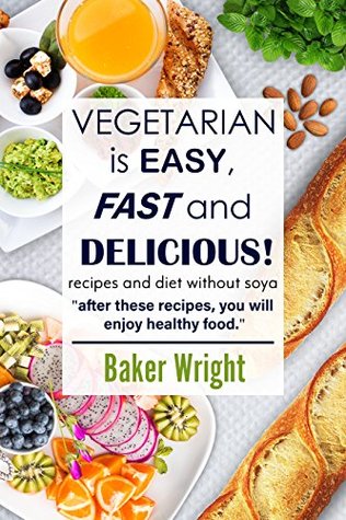 Read Online Vegetarian cookbook, diet, recipes without soya, full natural ingredients: After these recipes, you will enjoy healthy food. - Baker Wright file in ePub