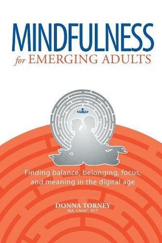 Read Online Mindfulness for Emerging Adults: Finding Balance, Belonging, Focus and Meaning in the Digital Age - Donna Torney | PDF