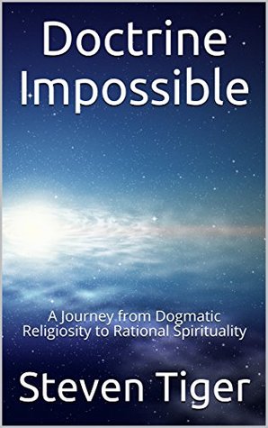 Read Online Doctrine Impossible: A Journey from Dogmatic Religiosity to Rational Spirituality - Steven Tiger file in PDF