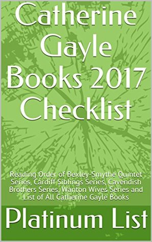 Read Online Catherine Gayle Books 2017 Checklist: Reading Order of Bexley-Smythe Quintet Series, Cardiff Siblings Series, Cavendish Brothers Series, Wanton Wives Series and List of All Catherine Gayle Books - Platinum List | ePub