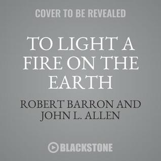 Read To Light a Fire on the Earth: Proclaiming the Gospel in a Secular Age - Robert Barron file in ePub