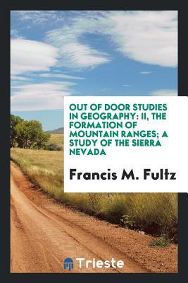 Read Out of Door Studies in Geography: II, the Formation of Mountain Ranges; A Study of the Sierra Nevada - Francis M Fultz file in ePub