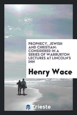 Download Prophecy, Jewish and Christian: Considered in a Series of Warburton Lectures at Lincoln's Inn - Henry Wace | PDF