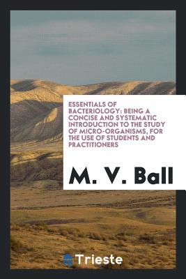 Read Online Essentials of Bacteriology: Being a Concise and Systematic Introduction to the Study of Micro-Organisms, for the Use of Students and Practitioners - M V Ball file in ePub