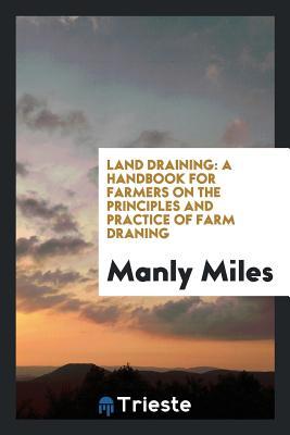 Read Land Draining: A Handbook for Farmers on the Principles and Practice of Farm Draning - Manly Miles file in ePub