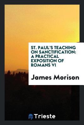 Full Download St. Paul's Teaching on Sanctification: A Practical Exposition of Romans VI - James Morison | ePub