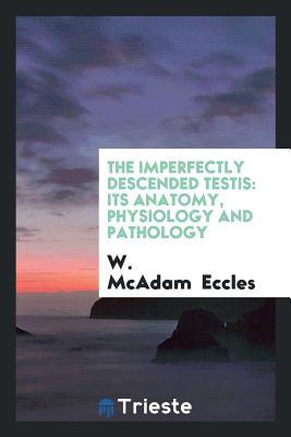 Download The Imperfectly Descended Testis: Its Anatomy, Physiology and Pathology - William McAdam Eccles | PDF