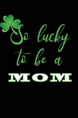 Read Online So Lucky to Be a Mom: V3, Leprechauns St Patricks Day, 6 X 9, 108 Lined Pages (Diary, Notebook, Journal) -  file in PDF