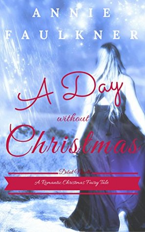 Read Online A Day Without Christmas: A Romantic Holiday Fantasy - Annie Faulkner | PDF