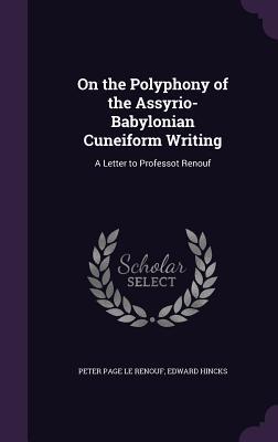 Read Online On the Polyphony of the Assyrio-Babylonian Cuneiform Writing: A Letter to Professot Renouf - Peter Page Le Renouf file in PDF