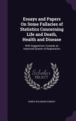 Read Essays and Papers on Some Fallacies of Statistics Concerning Life and Death, Health and Disease: With Suggestions Towards an Improved System of Registration - Henry Wyldbore Rumsey | ePub