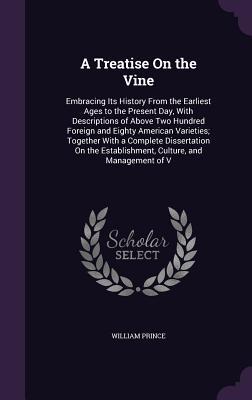 Full Download A Treatise on the Vine: Embracing Its History from the Earliest Ages to the Present Day, with Descriptions of Above Two Hundred Foreign and Eighty American Varieties; Together with a Complete Dissertation on the Establishment, Culture, and Management of V - William Prince file in PDF