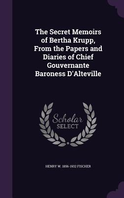 Download The Secret Memoirs of Bertha Krupp, from the Papers and Diaries of Chief Gouvernante Baroness D'Alteville - Henry W. Fischer file in PDF