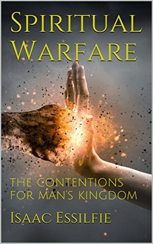 Full Download Spiritual Warfare: The contentions for man's kingdom - Isaac Essilfie | ePub