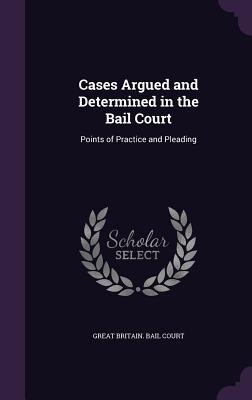 Full Download Cases Argued and Determined in the Bail Court: Points of Practice and Pleading - Great Britain Bail Court | PDF