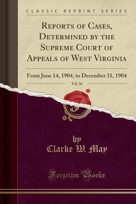 Full Download Reports of Cases, Determined by the Supreme Court of Appeals of West Virginia, Vol. 56: From June 14, 1904, to December 31, 1904 (Classic Reprint) - Clarke W May | ePub