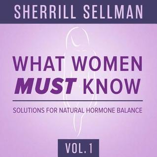 Read What Women Must Know, Vol. 1: Solutions for Natural Hormone Balance - Sherrill Sellman Nd | ePub