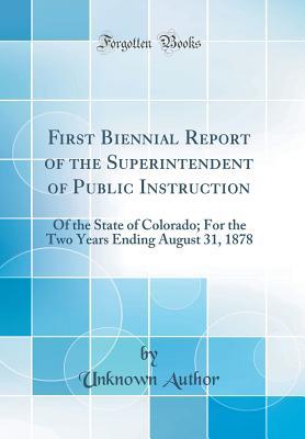 Read Online First Biennial Report of the Superintendent of Public Instruction: Of the State of Colorado; For the Two Years Ending August 31, 1878 (Classic Reprint) - Unknown file in PDF