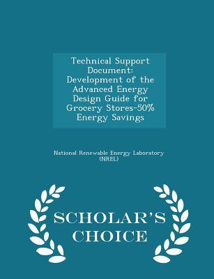 Read Online Technical Support Document: Development of the Advanced Energy Design Guide for Grocery Stores-50% Energy Savings - Scholar's Choice Edition - National Renewable Energy Laboratory (NR file in PDF