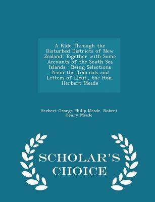 Read Online A Ride Through the Disturbed Districts of New Zealand: Together with Some Accounts of the South Sea Islands: Being Selections from the Journals and Letters of Lieut., the Hon. Herbert Meade - Scholar's Choice Edition - Herbert George Philip Meade | PDF