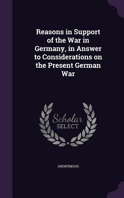 Read Reasons in Support of the War in Germany, in Answer to Considerations on the Present German War - Anonymous | PDF