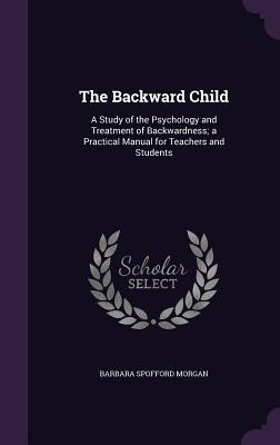 Read The Backward Child: A Study of the Psychology and Treatment of Backwardness; A Practical Manual for Teachers and Students - Barbara Spofford Morgan file in PDF