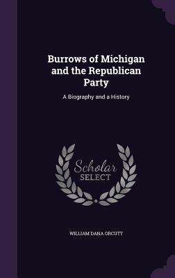 Read Burrows of Michigan and the Republican Party: A Biography and a History - William Dana Orcutt file in PDF