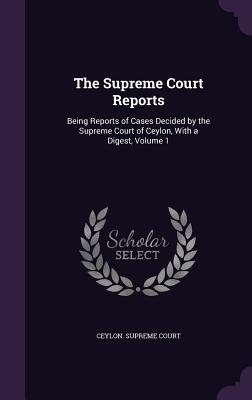 Read Online The Supreme Court Reports: Being Reports of Cases Decided by the Supreme Court of Ceylon, with a Digest, Volume 1 - Ceylon Supreme Court | PDF