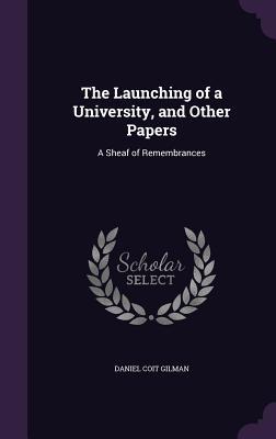 Download The Launching of a University, and Other Papers: A Sheaf of Remembrances - Daniel Coit Gilman | PDF