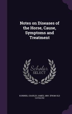 Read Notes on Diseases of the Horse, Cause, Symptoms and Treatment - Charles James Korinek file in ePub