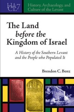 Download The Land before the Kingdom of Israel: A History of the Southern Levant and the People who Populated It - Brendon C Benz | PDF
