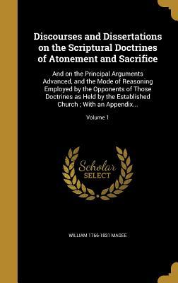 Read Discourses and Dissertations on the Scriptural Doctrines of Atonement and Sacrifice: And on the Principal Arguments Advanced, and the Mode of Reasoning Employed by the Opponents of Those Doctrines as Held by the Established Church; With an Appendix; - William Magee | ePub