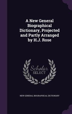Read A New General Biographical Dictionary, Projected and Partly Arranged by H.J. Rose - New General Biographical Dictionary file in PDF