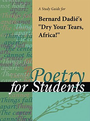 Full Download A Study Guide for Bernard Dadie's Dry Your Tears, Africa (Poetry for Students) - Cengage Learning Gale file in PDF