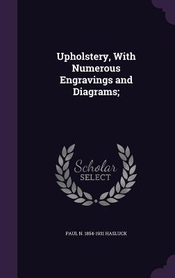 Read Online Upholstery, with Numerous Engravings and Diagrams; - Paul N. Hasluck | PDF