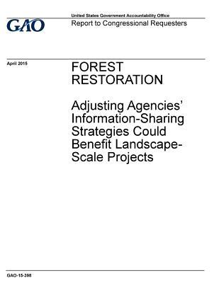 Full Download Forest Restoration: Adjusting Agencies' Information-Sharing Strategies Could Benefit Landscape-Scale Projects - U.S. Government Accountability Office | ePub
