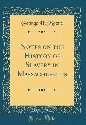 Full Download Notes on the History of Slavery in Massachusetts (Classic Reprint) - George Henry Moore file in PDF