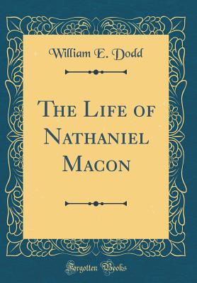 Read The Life of Nathaniel Macon (Classic Reprint) - William Edward Dodd | ePub
