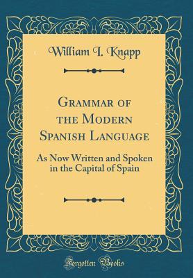 Full Download Grammar of the Modern Spanish Language: As Now Written and Spoken in the Capital of Spain (Classic Reprint) - William I Knapp file in ePub