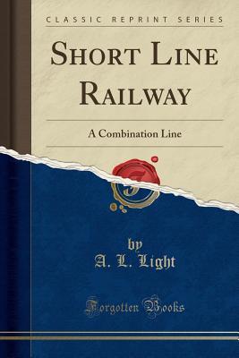 Read Online Short Line Railway: A Combination Line (Classic Reprint) - A L Light | ePub